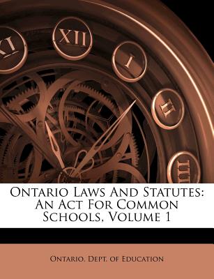 Ontario Laws And Statutes: An Act For Common Schools, Volume 1 Ontario. Dept. of Education
